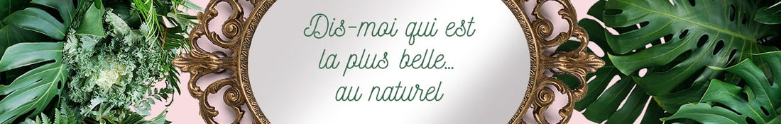 MIROIR MIROIR, DIS-MOI QUI EST LA PLUS BELLE… au naturel ?